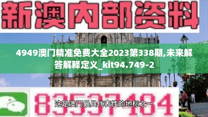 4949澳门精准免费大全2023第338期,未来解答解释定义_kit94.749-2