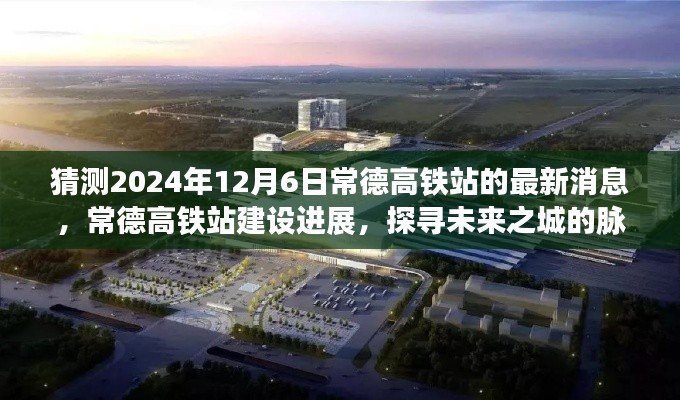 探寻未来之城的脉搏,常德高铁站建设进展及最新动态(预测至2024年)
