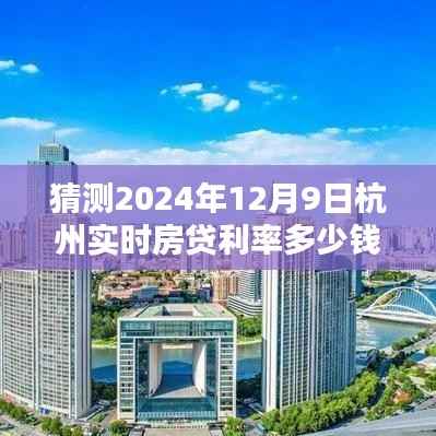 揭秘预测,杭州实时房贷利率走势分析,预测2024年12月9日杭州房贷利率走向及数值分析