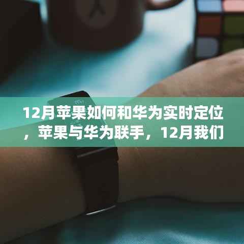 苹果与华为联手,12月共同开启智慧实时定位之旅