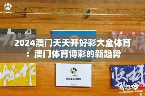 2024澳门天天开好彩大全体育:澳门体育博彩的新趋势