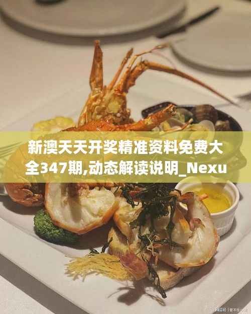 新澳天天开奖精准资料免费大全347期,动态解读说明_Nexus1.805