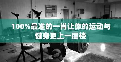 100%最准的一肖让你的运动与健身更上一层楼