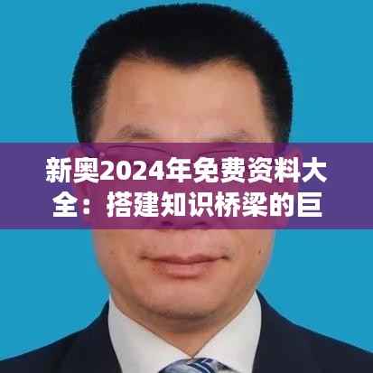 新奥2024年免费资料大全:搭建知识桥梁的巨人