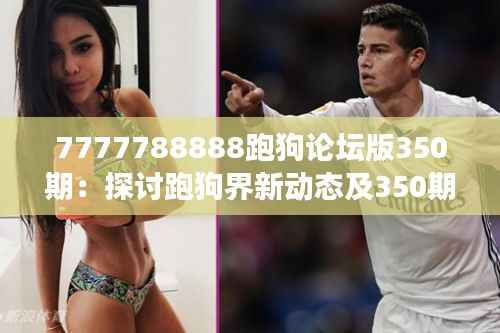 7777788888跑狗论坛版350期:探讨跑狗界新动态及350期的背后故事