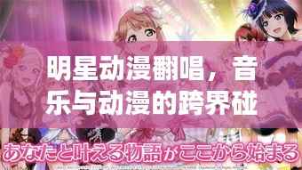 明星动漫翻唱,音乐与动漫的跨界碰撞魅力
