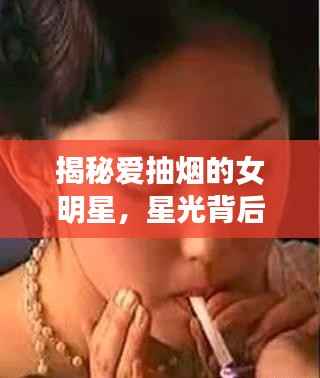 揭秘爱抽烟的女明星,星光背后的隐秘生活