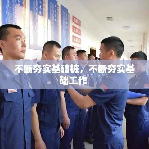 不断夯实基础桩,不断夯实基础工作