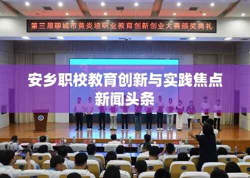 安乡职校教育创新与实践焦点新闻头条