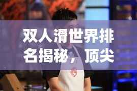 双人滑世界排名揭秘,顶尖选手的背后故事