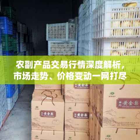 农副产品交易行情深度解析,市场走势、价格变动一网打尽!