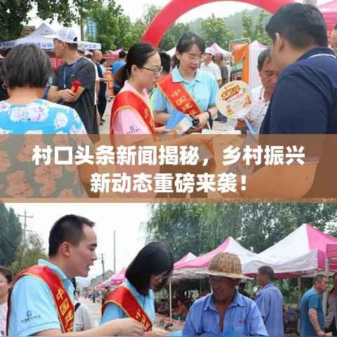 村口头条新闻揭秘,乡村振兴新动态重磅来袭!