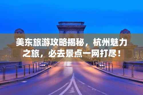 美东旅游攻略揭秘,杭州魅力之旅,必去景点一网打尽!