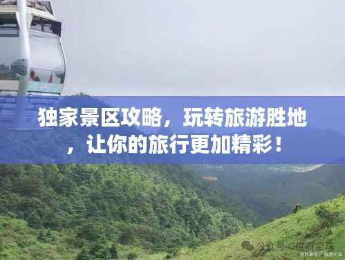 独家景区攻略,玩转旅游胜地,让你的旅行更加精彩!