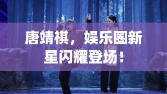 唐靖祺,娱乐圈新星闪耀登场!