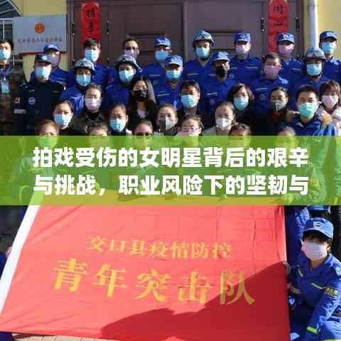 拍戏受伤的女明星背后的艰辛与挑战,职业风险下的坚韧与毅力考验