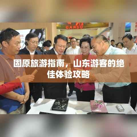 固原旅游指南,山东游客的绝佳体验攻略