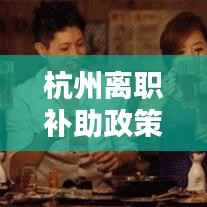 杭州离职补助政策落实，申请杭州补贴离职了怎么办 