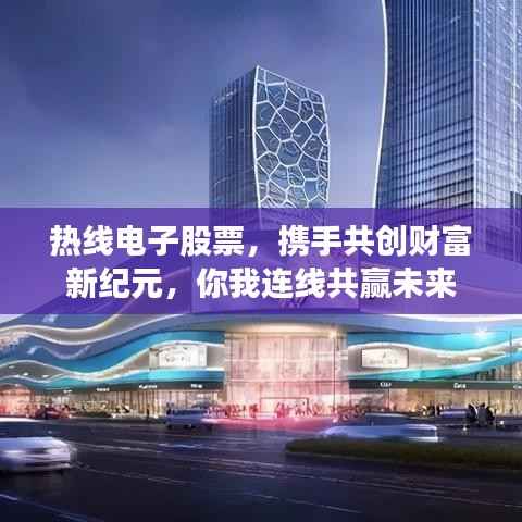 热线电子股票,携手共创财富新纪元,你我连线共赢未来