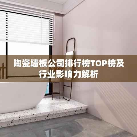 陶瓷墙板公司排行榜TOP榜及行业影响力解析