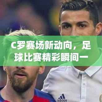 C罗赛场新动向,足球比赛精彩瞬间一网打尽