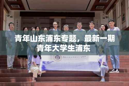 青年山东浦东专题,最新一期青年大学生浦东