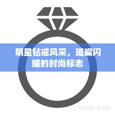 明星钻戒风采,璀璨闪耀的时尚标志