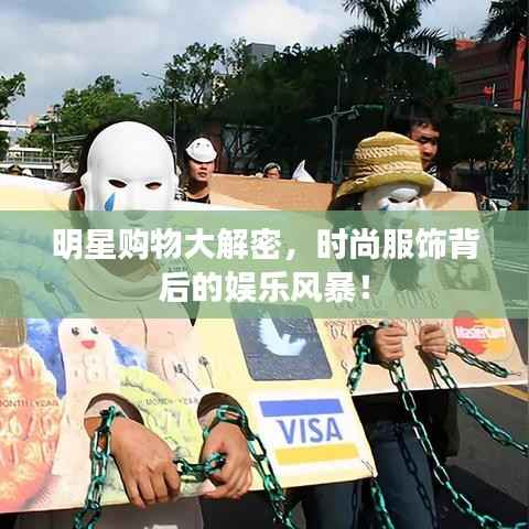 明星购物大解密，时尚服饰背后的娱乐风暴！