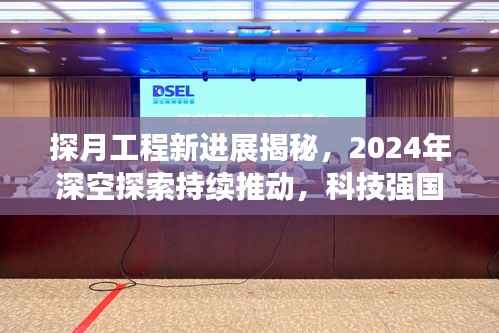 探月工程新进展揭秘,2024年深空探索持续推动,科技强国风采展现
