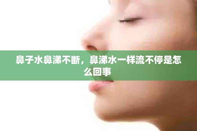 鼻子水鼻涕不断,鼻涕水一样流不停是怎么回事