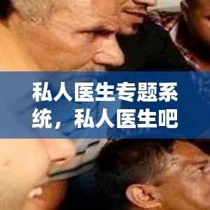 私人医生专题系统,私人医生吧
