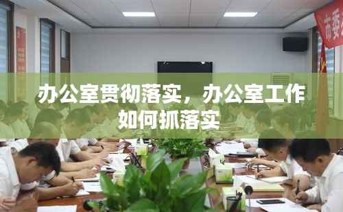 办公室贯彻落实，办公室工作如何抓落实 