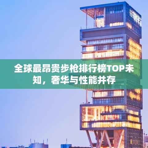 全球最昂贵步枪排行榜TOP未知，奢华与性能并存