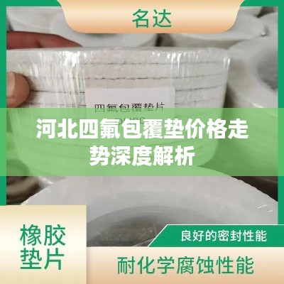 河北四氟包覆垫价格走势深度解析