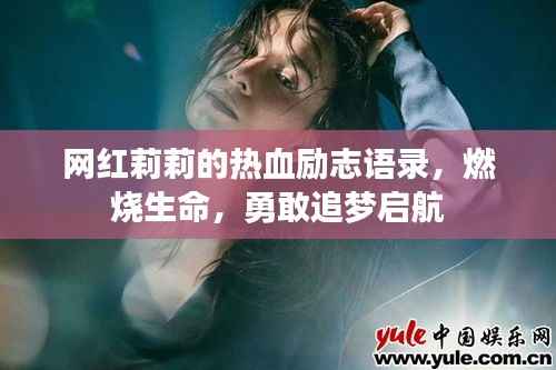 网红莉莉的热血励志语录,燃烧生命,勇敢追梦启航