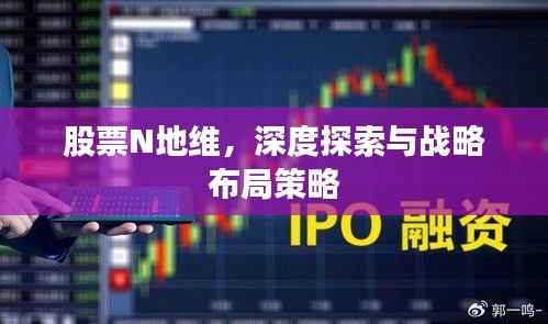 股票N地维,深度探索与战略布局策略