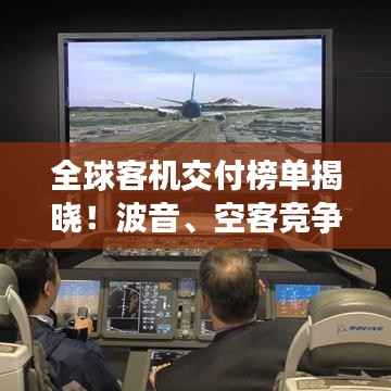 全球客机交付榜单揭晓!波音、空客竞争态势分析