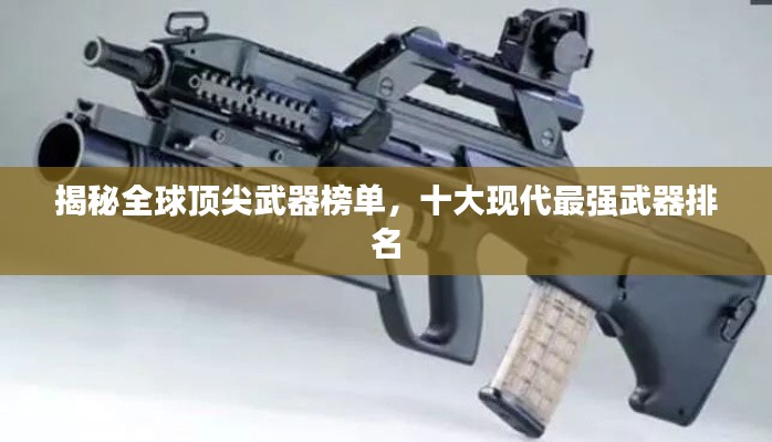 揭秘全球顶尖武器榜单,十大现代最强武器排名